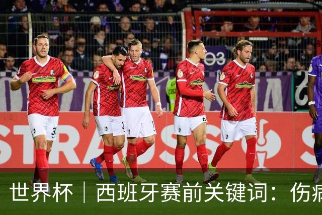 世界杯｜西班牙赛前关键词：伤病、心态与库库雷利亚