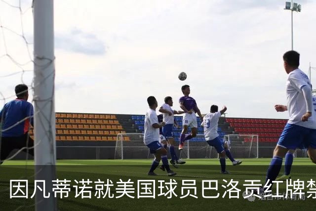因凡蒂诺就美国球员巴洛贡红牌禁赛暂缓执行决定发表声明