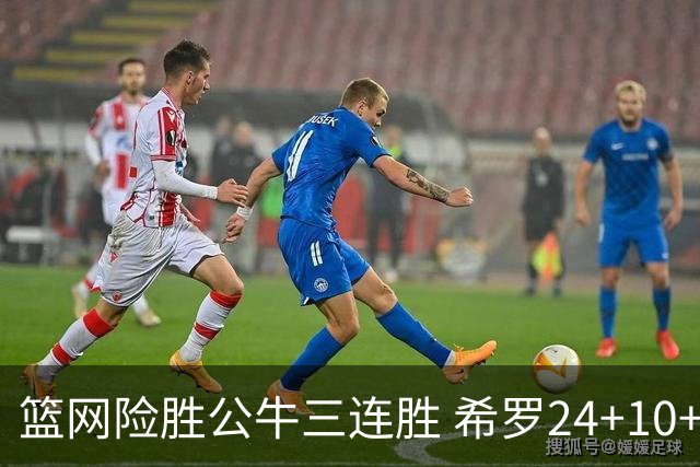 篮网险胜公牛三连胜 希罗24+10+9热火轻取奇才