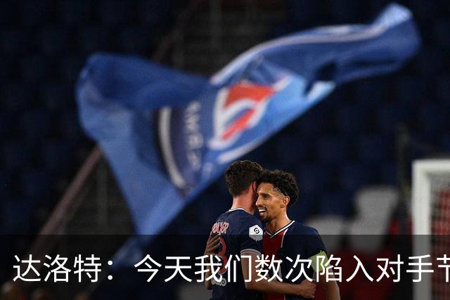 达洛特：今天我们数次陷入对手节奏 对民主刚果那场确实表现不好