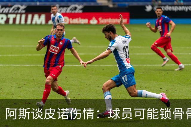 阿斯谈皮诺伤情：球员可能锁骨骨折，若确认将告别世界杯