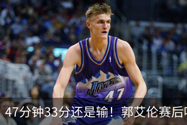 47分钟33分还是输！郭艾伦赛后哽咽“就想给球迷赢一次”让人破防