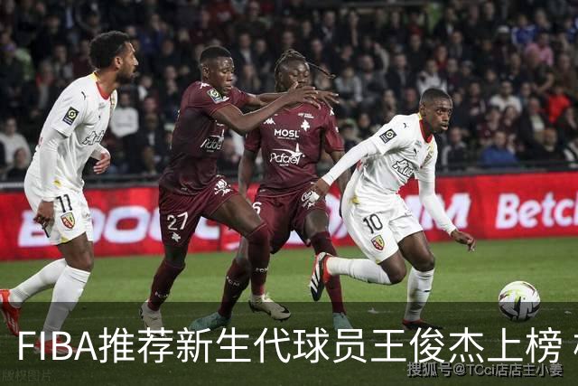 FIBA推荐新生代球员王俊杰上榜 杨瀚森有望成世界级球星